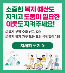 소중한 복지 예산도 지키고 도움이 필요한 이웃도 지켜주세요!
복지 부정 수급 신고 129
복지 위기 가구 도움 요청 국번없이 129
자세히보기