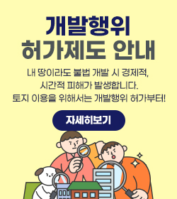 개발행위 허가제도 안내
/내 땅이라도 불법 개발 시 경제적, 
시간적 피해가 발생합니다.
/토지 이용을 위해서는 개발행위 허가부터!
/자세히보기