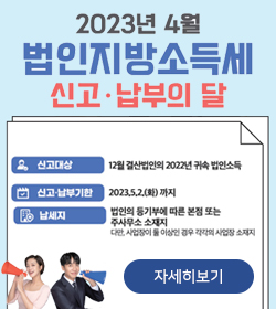 2023년 4월 법인지방소득세 신고 · 납부의 달
신고대상 : 12월 결산법인의 2022년 귀속 법인소득
신고·납부기한 : 2023.5.2.(화)까지
납세지 : 법인의 등기부에 따른 본점 또는 주사무소 소재지
다만, 사업장이 둘 이상인 경우 각각의 사업장 소재지
자세히보기