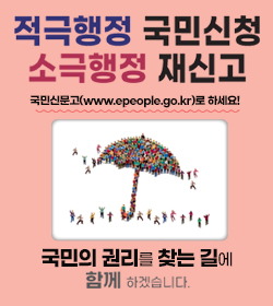 적극행정 국민신청 소극행정 재신고
국민신문고(www.epeople.go.kr)로 하세요!
국민의 권리를 찾는 길에 함께 하겠습니다.