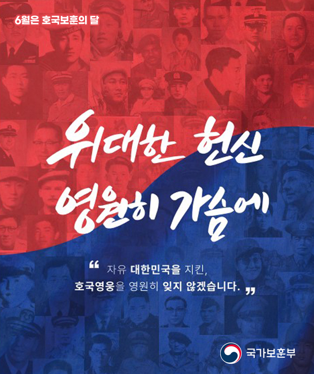 6월은 호국보훈의 달
위대한 헌신 영원히 가슴에
자유 대한민국을 지킨, 호국영웅을 영원히 잊지 않겠습니다
국가보훈부