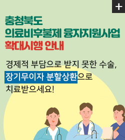 충청북도
의료비후불제 융자지원사업
확대시행 안내
결제적 부담으로 받지 못한 수술,
장기무이자 분할상환으로
치료받으세요!