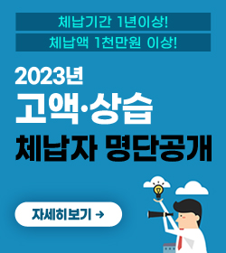 체납기간 1년이상! 체납액 1천만원 이상!
/2023년 고액·상습 체납자 명단공개
/자세히보기→
