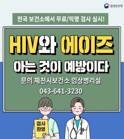 질병관리청
전국 보건소에서 무료/익명 검사 실시!
HIV와 에이즈
아는 것이 예방이다
문의 제천시보건소 임상병리실
043-641-3230