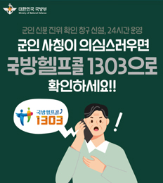 군인 신분 진위 확인 창구 신설, 24시간 운영
군인 사칭이 의심스러우면
국방헬프콜 1303으로 확인하세요!!
국방헬프콜 1303