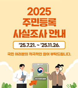 2025 주민등록 사실조사 안내
25.7.21.~25.11.26.
국민 여러분의 적극적인 참여 부탁드립니다.