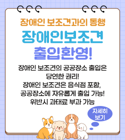 장애인 보조견과의 동행 장애인보조견 출입환영!
장애인 보조견의 공공장소 출입은 당연한 권리!
장애인 보조견은 음식점 포함, 공공장소에 자유롭게 출입 가능!
위반시 과태료 부과 가능
자세히 보기