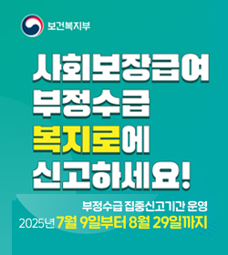 사회보장급여 부정수급 복지로에 신고하세요!
부정수급 집중신고기간 운영
2025년 7월9일부터 8월29일까지