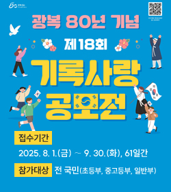 제18회 기록사랑 공모전
접수기간
2025. 8. 1.(금) ∼ 9. 30.(화), 61일간
참가대상
전 국민(초등부, 중고등부, 일반부)
※ 동일 연령 청소년 참가 가능