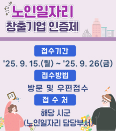 노인일자리 창출기업 인증제
접수기간 : 25.9.15.(월)~25.9.26(금)
접수방법 : 방문 및 우편접수
접수처 : 해당 시군 (노인일자리 담당부서)