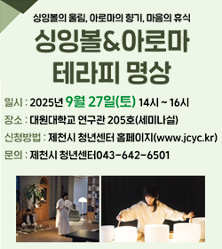 싱잉볼의 울림, 아로마의 향기, 마음의 휴식
싱잉볼&아로마 테라피 명상
일시 : 2025년 9월 27일(토) 14시~16시
장소 : 대원대학교 연구관 205호(세미나실)
신청방법 : 제천시 청년센터 홈페이지(www.jcyc.kr)
문의 : 제천시 청년센터 043-642-6501